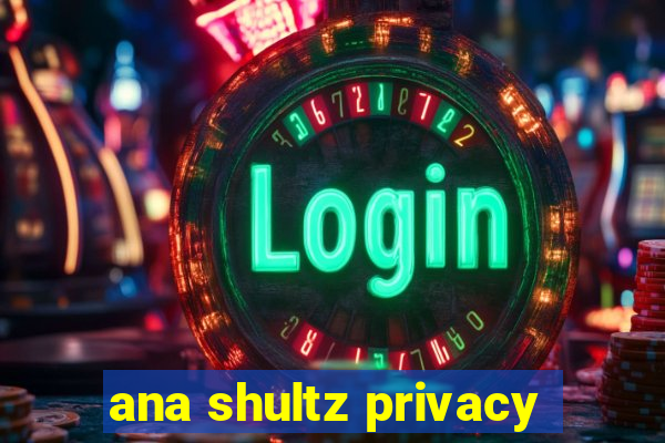 ana shultz privacy